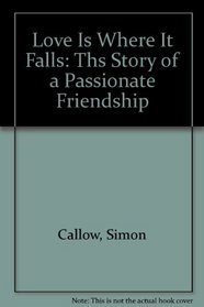 Love Is Where It Falls: Ths Story of a Passionate Friendship