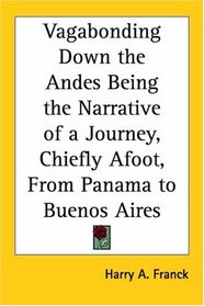 Vagabonding Down the Andes Being the Narrative of a Journey, Chiefly Afoot, From Panama to Buenos Aires