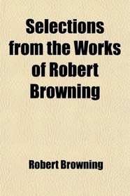 Selections from the Works of Robert Browning