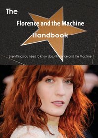 The Florence and the Machine Handbook - Everything You Need to Know about Florence and the Machine
