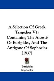 A Selection Of Greek Tragedies V1: Containing The Alcestis Of Euripides, And The Antigone Of Sophocles (1837)