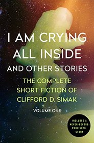 I Am Crying All Inside: And Other Stories (Complete Short Fiction of Clifford D. Simak, Vol 1)