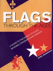 Flags Through the Ages: A Guide to the World of Flags, Banners, Standards and Ensigns