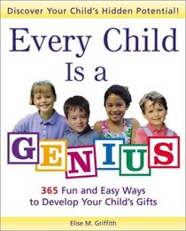 Every Child Is a Genius : 365 Fun and Easy Ways to Develop Your Child's Gifts