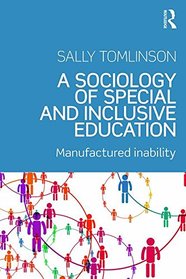 A Sociology of Special and Inclusive Education: Exploring the manufacture of inability