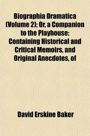 Biographia Dramatica (Volume 2); Or, a Companion to the Playhouse: Containing Historical and Critical Memoirs, and Original Anecdotes, of