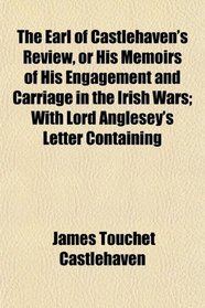 The Earl of Castlehaven's Review, or His Memoirs of His Engagement and Carriage in the Irish Wars; With Lord Anglesey's Letter Containing