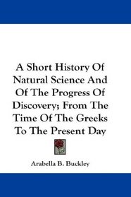 A Short History Of Natural Science And Of The Progress Of Discovery; From The Time Of The Greeks To The Present Day