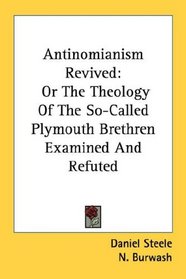 Antinomianism Revived: Or The Theology Of The So-Called Plymouth Brethren Examined And Refuted