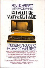 Without Me You're Nothing: The Essential Guide to Home Computers
