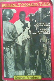 Building Tomorrow Today: African Workers in Trade Unions, 1970-1984