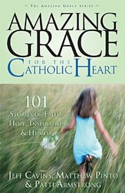 Amazing Grace for the Catholic Heart: 101 Stories of Faith, Hope, Inspiration  Humor (Amazing Grace, 2)