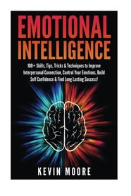 Emotional Intelligence: 100+ Skills, Tips, Tricks & Techniques to Improve Interpersonal Connection, Control Your Emotions, Build Self Confidence & ... Awareness, Emotions, Positive Psychology)
