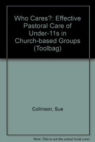 Who Cares?: Effective Pastoral Care of Under-11s in Church-based Groups (Toolbag)