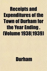 Receipts and Expenditures of the Town of Durham for the Year Ending . (Volume 1938|1939)