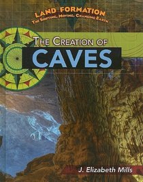 The Creation of Caves (Land Formation: the Shifting, Moving, Changing Earth)