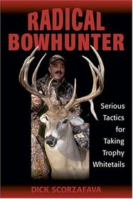 Radical Bowhunter: Serious Tactics for Taking Trophy Whitetails