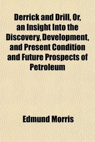 Derrick and Drill, Or, an Insight Into the Discovery, Development, and Present Condition and Future Prospects of Petroleum