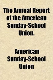 The Annual Report of the American Sunday-School Union.