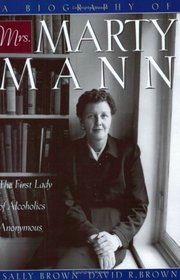 A Biography of Mrs. Marty Mann : The First Lady of Alcoholics Anonymous