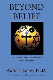 Beyond Belief: Cults, Healers, Mystics and Gurus-Why We Believe
