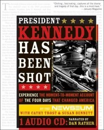 President Kennedy Has Been Shot: Experience The Moment-to-Moment Account Of The Four Days That Changed America
