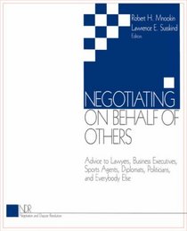 Negotiating on Behalf of Others : Advice to Lawyers, Business Executives, Sports Agents, Diplomats, Politicians, and Everybody Else (Negotiation and d