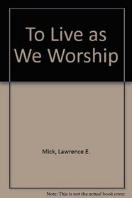 To Live as We Worship