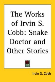 The Works of Irvin S. Cobb: Snake Doctor And Other Stories