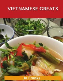 Vietnamese Greats: Delicious Vietnamese Recipes, The Top 60 Vietnamese Recipes