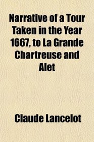 Narrative of a Tour Taken in the Year 1667, to La Grande Chartreuse and Alet