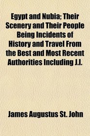 Egypt and Nubia; Their Scenery and Their People Being Incidents of History and Travel From the Best and Most Recent Authorities Including J.l.