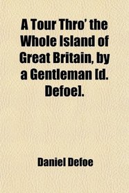 A Tour Thro' the Whole Island of Great Britain, by a Gentleman [d. Defoe].