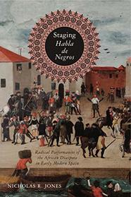 Staging Habla de Negros: Radical Performances of the African Diaspora in Early Modern Spain (Iberian Encounter and Exchange, 475?1755)