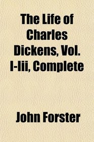 The Life of Charles Dickens, Vol. I-Iii, Complete