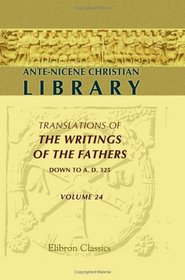 Ante-Nicene Christian Library: Translations of the Writings of the Fathers down to A.D. 325. Volume 24: Early Liturgies and Other Documents of the Ante-Nicene Period