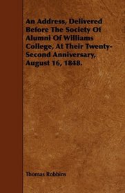 An Address, Delivered Before The Society Of Alumni Of Williams College, At Their Twenty-Second Anniversary, August 16, 1848.