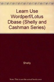Learning to Use Wordperfect, Lotus 1-2-3, and dBASE III Plus (Shelly and Cashman Series)