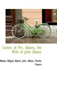 Letters of Mrs. Adams, the Wife of John Adams
