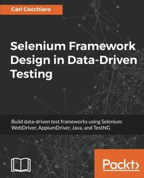 Selenium Framework Design in Data-Driven Testing: Build data-driven test frameworks using Selenium WebDriver, AppiumDriver, Java, and TestNG