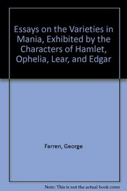 Essays on the Varieties in Mania, Exhibited by the Characters of Hamlet, Ophelia, Lear, and Edgar
