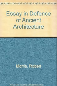 An  Essay in Defence of Ancient Architecture: A Or, a Parallel of the Ancient Buildings with the Modern: Shewing the Beauty and Harmony of the Former