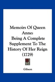Memoirs Of Queen Anne: Being A Complete Supplement To The History Of Her Reign (1729)