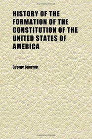 History of the Formation of the Constitution of the United States of America (Volume 1)