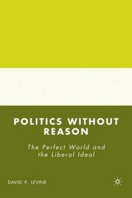 Politics without Reason: The Perfect World and the Liberal Ideal