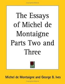 The Essays of Michel de Montaigne Parts Two and Three