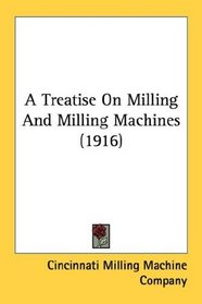 A Treatise On Milling And Milling Machines (1916)