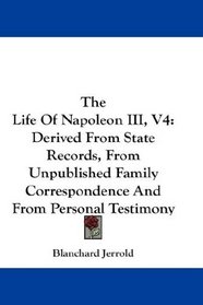 The Life Of Napoleon III, V4: Derived From State Records, From Unpublished Family Correspondence And From Personal Testimony