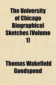 The University of Chicago Biographical Sketches (Volume 1)