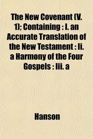 The New Covenant (V. 1); Containing: I. an Accurate Translation of the New Testament : Ii. a Harmony of the Four Gospels : Iii. a